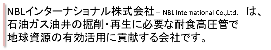 NBLインターナショナル株式会社は、石油ガス油井の掘削・再生に必要な耐蝕高圧管で地球資源の有効活用に貢献する会社です。